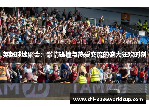 英超球迷聚会：激情碰撞与热爱交流的盛大狂欢时刻