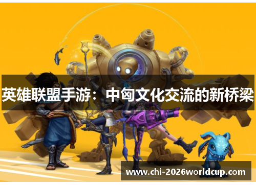 英雄联盟手游：中匈文化交流的新桥梁