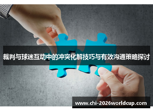 裁判与球迷互动中的冲突化解技巧与有效沟通策略探讨