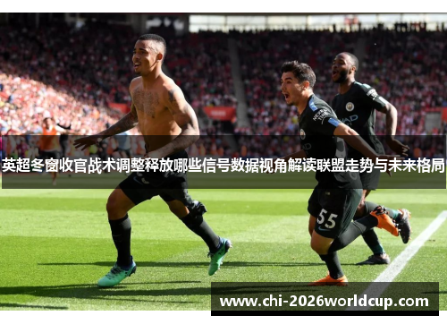 英超冬窗收官战术调整释放哪些信号数据视角解读联盟走势与未来格局