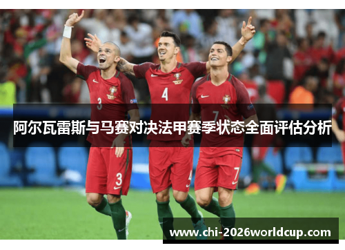 阿尔瓦雷斯与马赛对决法甲赛季状态全面评估分析