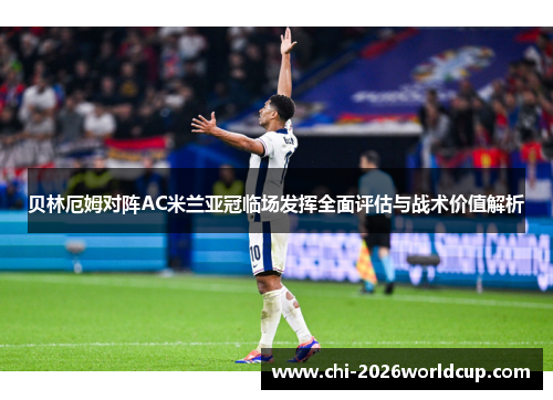 贝林厄姆对阵AC米兰亚冠临场发挥全面评估与战术价值解析