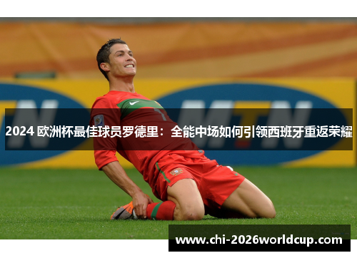 2024 欧洲杯最佳球员罗德里：全能中场如何引领西班牙重返荣耀