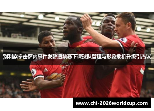别利察拳击萨内事件发酵遭禁赛下课球队管理与形象危机升级引热议 别利察拳击萨内事件发酵遭禁赛下课球队管理与形象危机升级引热议