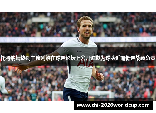 托特纳姆热刺主席列维在球迷论坛上公开道歉为球队近期低迷战绩负责