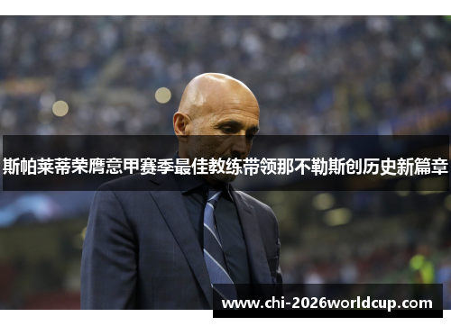 斯帕莱蒂荣膺意甲赛季最佳教练带领那不勒斯创历史新篇章 斯帕莱蒂荣膺意甲赛季最佳教练带领那不勒斯创历史新篇章