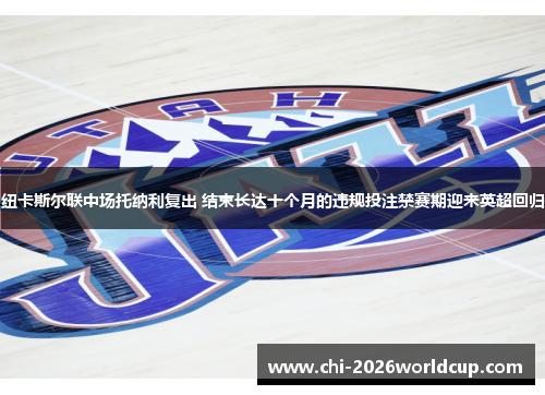 纽卡斯尔联中场托纳利复出 结束长达十个月的违规投注禁赛期迎来英超回归 纽卡斯尔联中场托纳利复出 结束长达十个月的违规投注禁赛期迎来英超回归