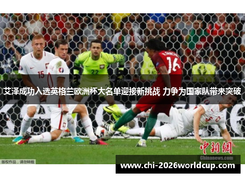 艾泽成功入选英格兰欧洲杯大名单迎接新挑战 力争为国家队带来突破 艾泽成功入选英格兰欧洲杯大名单迎接新挑战 力争为国家队带来突破