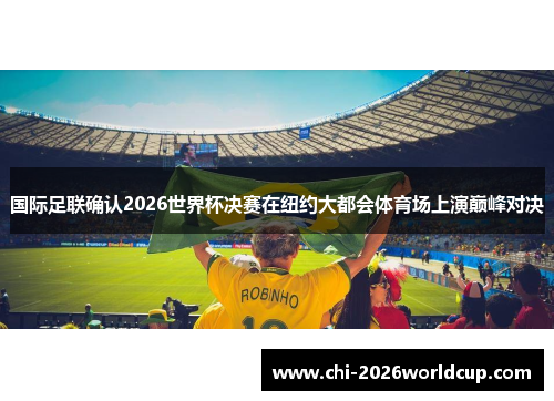 国际足联确认2026世界杯决赛在纽约大都会体育场上演巅峰对决