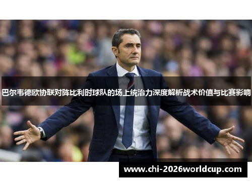 巴尔韦德欧协联对阵比利时球队的场上统治力深度解析战术价值与比赛影响