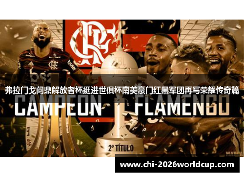 弗拉门戈问鼎解放者杯挺进世俱杯南美豪门红黑军团再写荣耀传奇篇