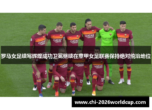 罗马女足续写辉煌成功卫冕继续在意甲女足联赛保持绝对统治地位