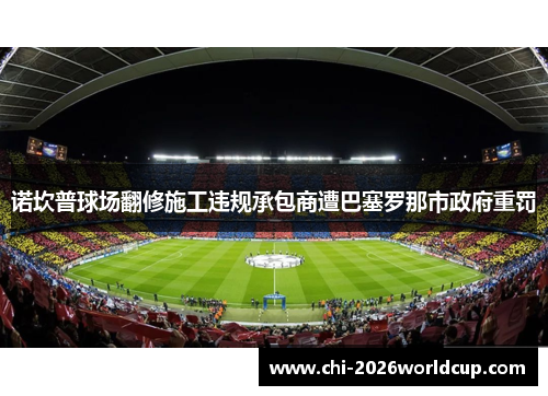 诺坎普球场翻修施工违规承包商遭巴塞罗那市政府重罚