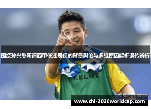 围绕孙兴慜所谓西甲低迷表现的背景舆论与多维原因解析误传辨析